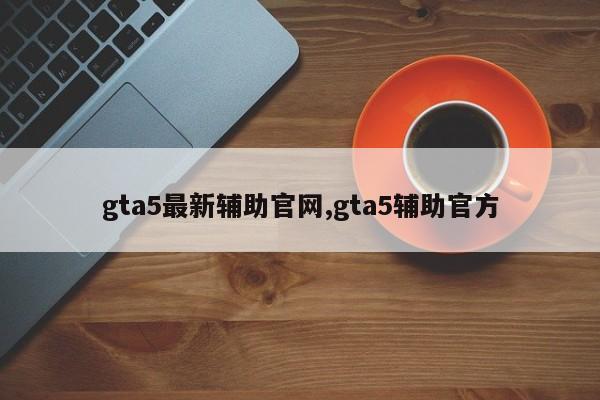 gta5最新辅助官网,gta5辅助官方