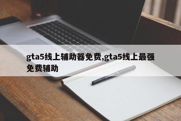 gta5线上辅助器免费,gta5线上最强免费辅助