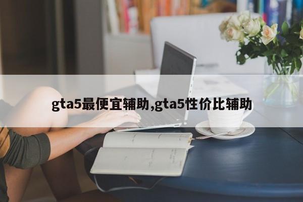 gta5最便宜辅助,gta5性价比辅助