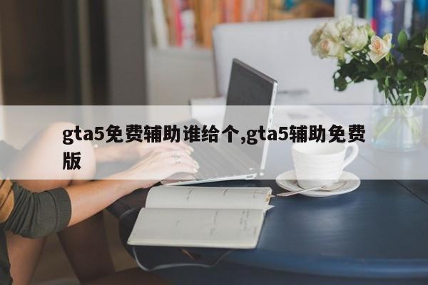 gta5免费辅助谁给个,gta5辅助免费版