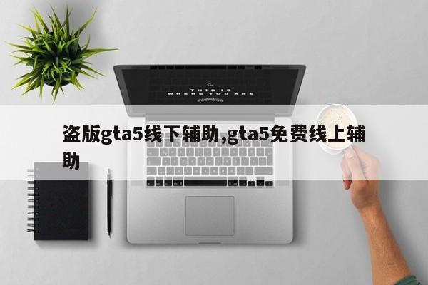 盗版gta5线下辅助,gta5免费线上辅助