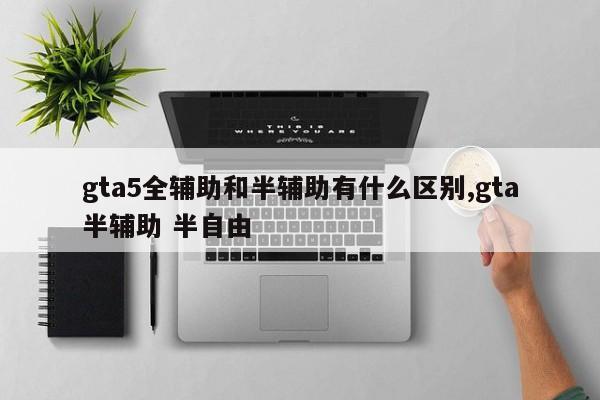 gta5全辅助和半辅助有什么区别,gta半辅助 半自由