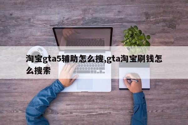 淘宝gta5辅助怎么搜,gta淘宝刷钱怎么搜索