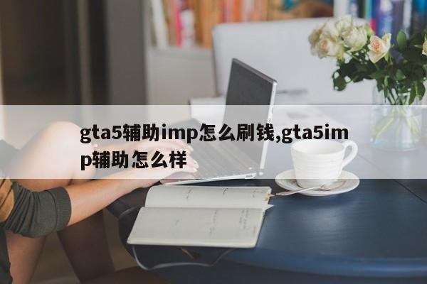 gta5辅助imp怎么刷钱,gta5imp辅助怎么样