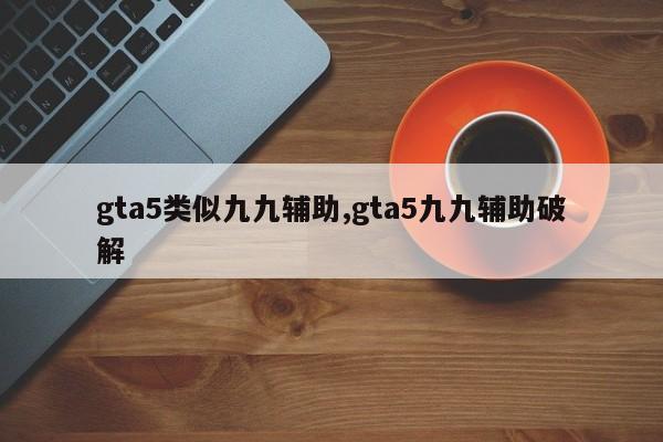 gta5类似九九辅助,gta5九九辅助破解