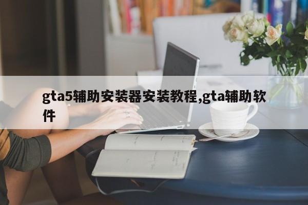 gta5辅助安装器安装教程,gta辅助软件
