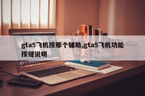 gta5飞机按那个辅助,gta5飞机功能按键说明