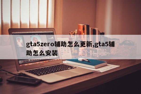 gta5zero辅助怎么更新,gta5辅助怎么安装